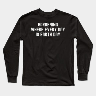 Gardening Where Every Day is Earth Day Long Sleeve T-Shirt